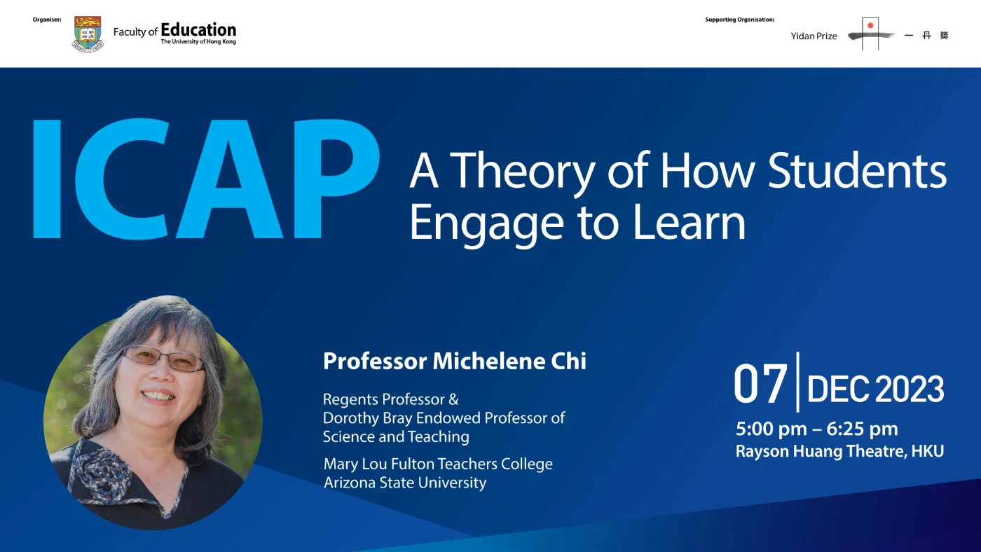 Lecture on “ICAP: A Theory of How Students Engage to Learn”<br>
by 2023 Yidan Prize for Education Research Laureate <br>
Professor Michelene Chi